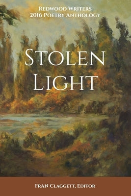Stolen Light: Redwood Writers 2016 Poetry Anthology by Claggett, Fran