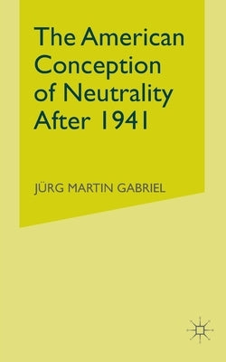 The American Conception of Neutrality After 1941 by Gabriel, J.