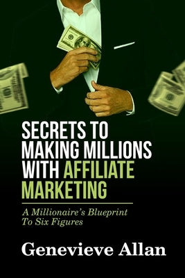 Secrets to making millions with affiliate marketing: A Millionaire's Blueprint To Six Figures by Allan, Genevieve