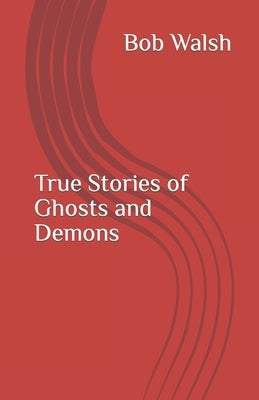 True Stories of Ghosts and Demons by Walsh, Bob