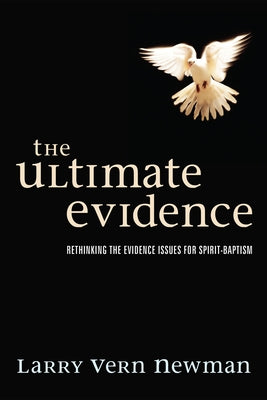 The Ultimate Evidence: Rethinking the Evidence Issues for Spirit-Baptism by Newman, Larry Vern