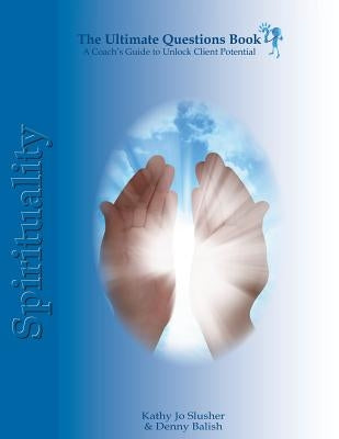 The Ultimate Questions Book - Spirituality: A Coach's Guide to Unlock Client Potential by Balish, Denny