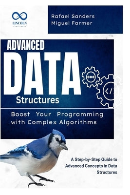 Advanced Data Structures: Boost Your Programming with Complex Algorithms: A Step-by-Step Guide to Advanced Concepts in Data Structures by Sanders, Rafael