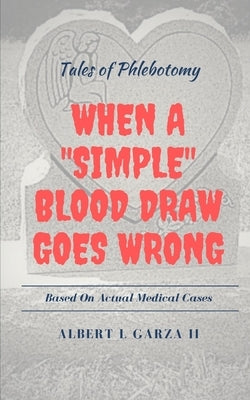Tales of Phlebotomy: When A Simple Blood Draw Goes Wrong by Garza, Albert L., II