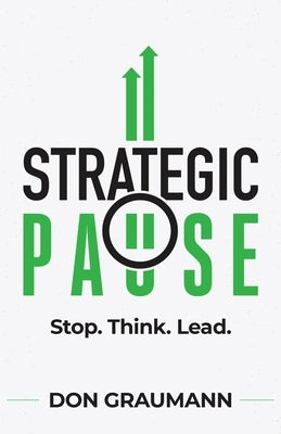Strategic Pause: Stop. Think. Lead. by Graumann, Don