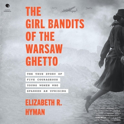 The Girl Bandits of the Warsaw Ghetto: The True Story of Five Courageous Young Women Who Sparked an Uprising by Hyman, Elizabeth R.