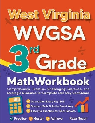 West Virginia WVGSA 3rd Grade Math Workbook: Comprehensive Practice, Challenging Exercises, and Strategic Guidance for Complete Test-Day Confidence by Nazari, Reza