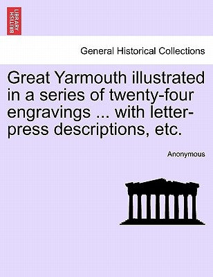 Great Yarmouth Illustrated in a Series of Twenty-Four Engravings ... with Letter-Press Descriptions, Etc. by Anonymous