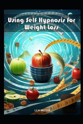 Using Self Hypnosis for Weight Loss: With Hypnotic Scripts by Media, Llh
