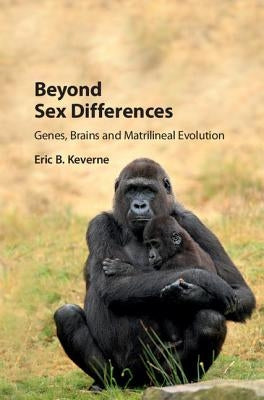 Beyond Sex Differences: Genes, Brains and Matrilineal Evolution by Keverne, Eric B.