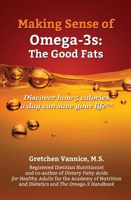 Making Sense of Omega-3s: Discover how 5 calories a day can save your life by Vannice, Gretchen