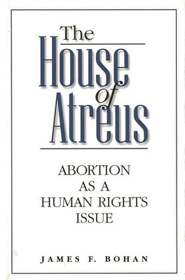 The House of Atreus: Abortion as a Human Rights Issue by Bohan, James F.