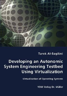 Developing an Autonomic System Engineering Testbed Using Virtualization - Virtualization of Operating Systems by Al-Bagikni, Tarek
