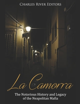 La Camorra: The Notorious History and Legacy of the Neapolitan Mafia by Charles River Editors