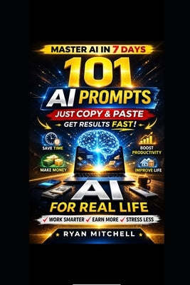 AI for Real Life: 101 Ready-to-Use AI Prompts to Save Time, Work Smarter and Boost Productivity in Everyday Life A Practical Beginner-Friendly Guide t by Mitchell, Ryan