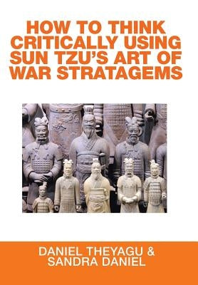 How to Think Critically Using Sun Tzu's Art of War Stratagems by Theyagu, Daniel