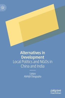 Alternatives in Development: Local Politics and NGOs in China and India by Liyiyu