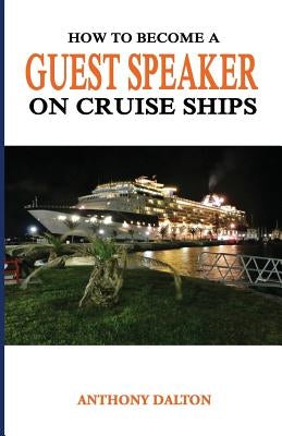 How to Become a Guest Speaker on Cruise Ships: and travel the world for free by Dalton, Anthony