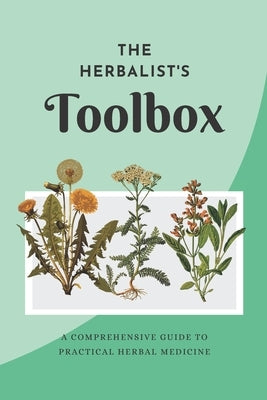 The Herbalist's Toolbox: A Comprehensive Guide to Practical Herbal Medicine by Coza, Yoko