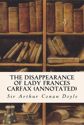 The Disappearance of Lady Frances Carfax (annotated) by Conan Doyle, Sir Arthur