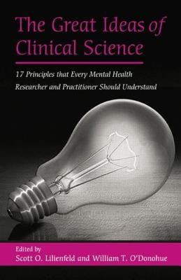The Great Ideas of Clinical Science: 17 Principles that Every Mental Health Professional Should Understand by Lilienfeld, Scott O.