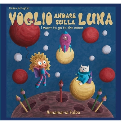 Voglio andare sulla luna- I want to go to the moon: English & Italian by Falbo, Annamaria