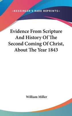 Evidence From Scripture And History Of The Second Coming Of Christ, About The Year 1843 by Miller, William