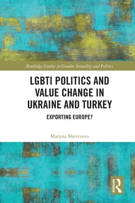 Lgbti Politics and Value Change in Ukraine and Turkey: Exporting Europe? by Shevtsova, Maryna