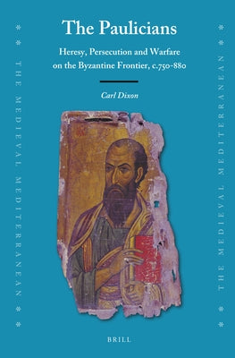 The Paulicians: Heresy, Persecution and Warfare on the Byzantine Frontier, C.750-880 by Dixon, Carl