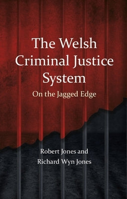 The Welsh Criminal Justice System: On the Jagged Edge by Jones, Robert