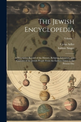 The Jewish Encyclopedia: A Descriptive Record of the History, Religion, Literature, and Customs of the Jewish People From the Earliest Times to by Singer, Isidore 1859-1939