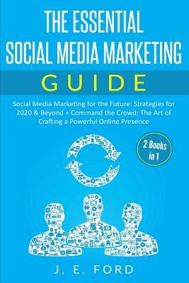 The Essential Social Media Marketing Guide (2 Books in 1): Social Media Marketing for the Future: Strategies for 2020 & Beyond + Command the Crowd: Th by Ford, J. E.