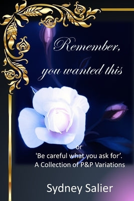 Remember, you wanted this: or 'Be careful what you ask for'. A Collection of P&P Variations by Salier, Sydney