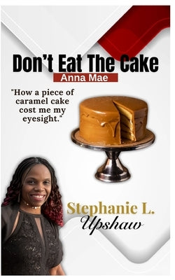 Don't Eat The Cake, Anna Mae: How a piece of caramel cake cost me my eyesight by Upshaw, Stephanie L.