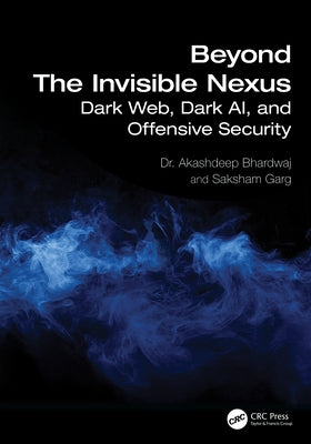 Beyond The Invisible Nexus: Dark Web, Dark AI, and Offensive Security by Bhardwaj, Akashdeep