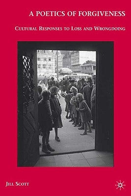 A Poetics of Forgiveness: Cultural Responses to Loss and Wrongdoing by Scott, J.