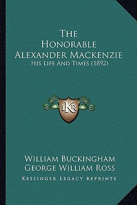 The Honorable Alexander Mackenzie: His Life And Times (1892) by Buckingham, William