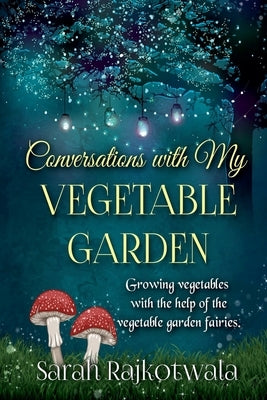 Conversations With My Vegetable Garden by Rajkotwala, Sarah