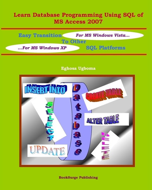 Learn Database Programming Using SQL of MS Access 2007: Easy Transition to other SQL Platforms by Ugboma, Eghosa