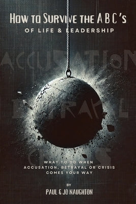 How To Survive The ABC's of Life and Leadership: What to do when accusation, betrayal or crisis comes your way by Naughton, Jo