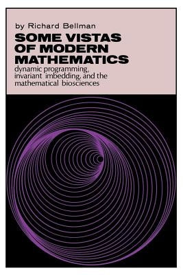 Some Vistas of Modern Mathematics: Dynamic Programming, Invariant Imbedding, and the Mathematical Biosciences by Bellman, Richard
