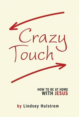 Crazy Touch: How to be at home with Jesus by Hulstrom, Lindsey