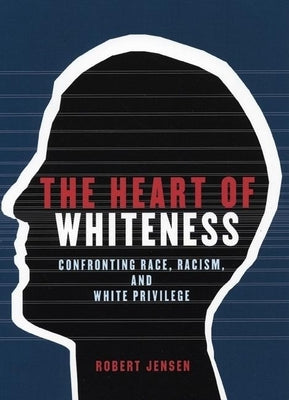 The Heart of Whiteness: Confronting Race, Racism and White Privilege by Jensen, Robert