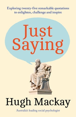 Just Saying: Exploring Twenty-Five Remarkable Quotations to Enlighten, Challenge and Inspire by MacKay, Hugh