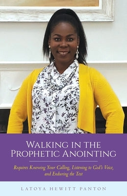 Walking in the Prophetic Anointing: Requires Knowing Your Calling, Listening to God's Voice, and Enduring the Test by Panton, Latoya Hewitt