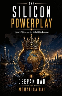 The Silicon Powerplay: Power, Politics and the Global Chip Economy by Bai, Monalisa