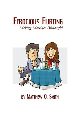 Ferocious Flirting: Making Marriage Wonderful by Smith, Matthew O.