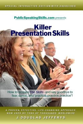 Killer Presentation Skills: How to acquire "The Skills" and say goodbye to fear, sweat, and 'practice, practice, practice' by Jefferys, J. Douglas