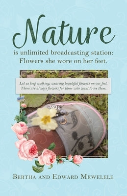 Nature Is Unlimited Broadcasting Station: Flowers She Wore on Her Feet by Mkwelele, Bertha