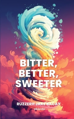 Bitter, Better, Sweeter by Ruzzerh Jake Bacay
